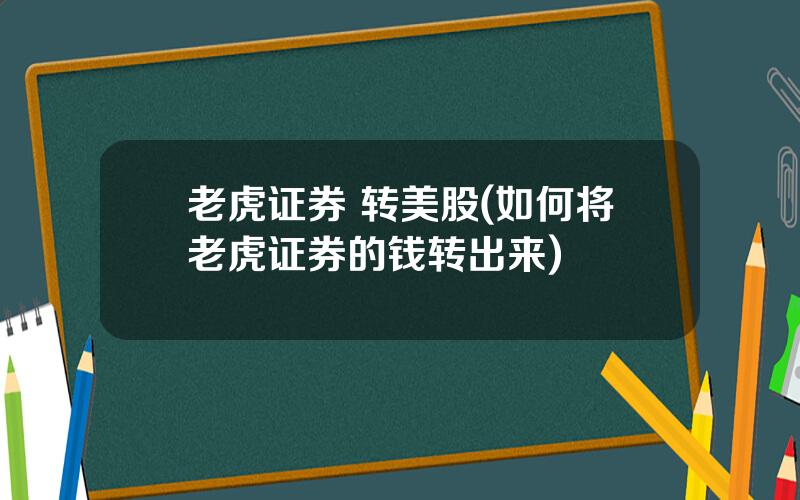 老虎证券 转美股(如何将老虎证券的钱转出来)